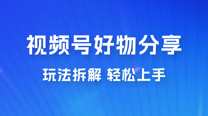 视频号好物分享玩法拆解，无需操作直接搬运，轻松日入 1000+