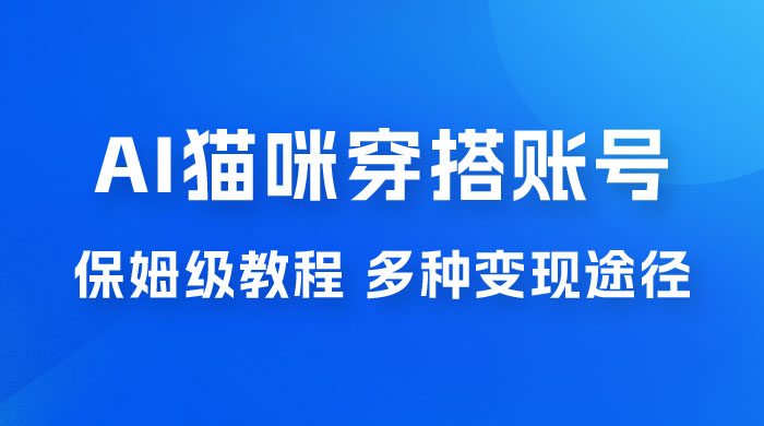 AI 猫咪穿搭账号玩法拆解，保姆级教程，起号容易，多种变现途径