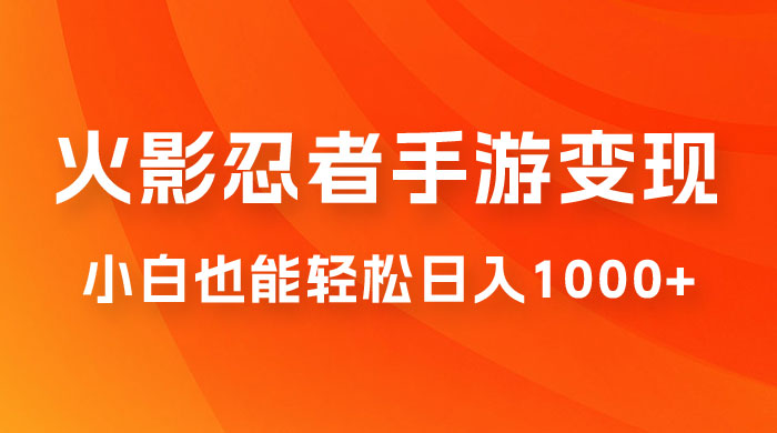 0 成本火影忍者手游变现，小白也能轻松日入1000+（附资料）