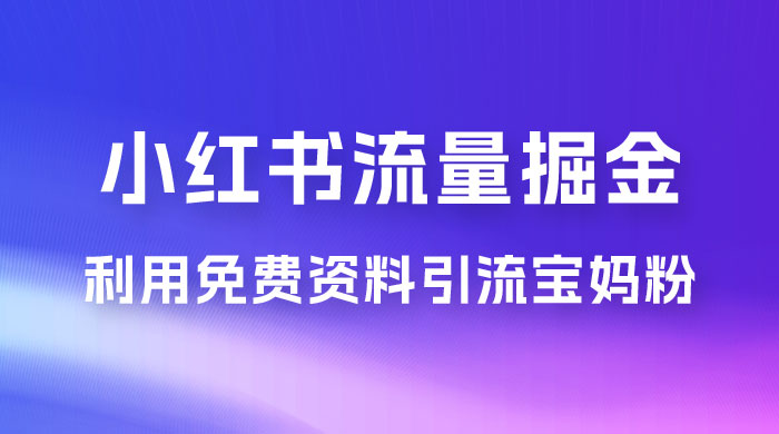 小红书流量掘金，利用免费资料暴力引流宝妈粉，私域高利润转化