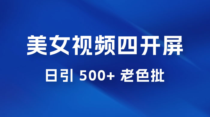 抖音美女视频四开屏玩法：发一个爆一个，日引 500+ 老色批