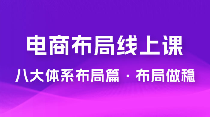 八大体系布局篇 · 布局做稳，成为大店的电商布局线上课（ 16 节课）