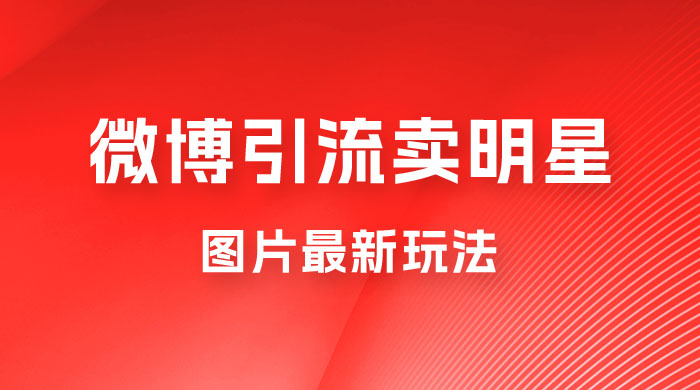 微博引流卖明星图片最新玩法，一单 88 元，成交非常丝滑