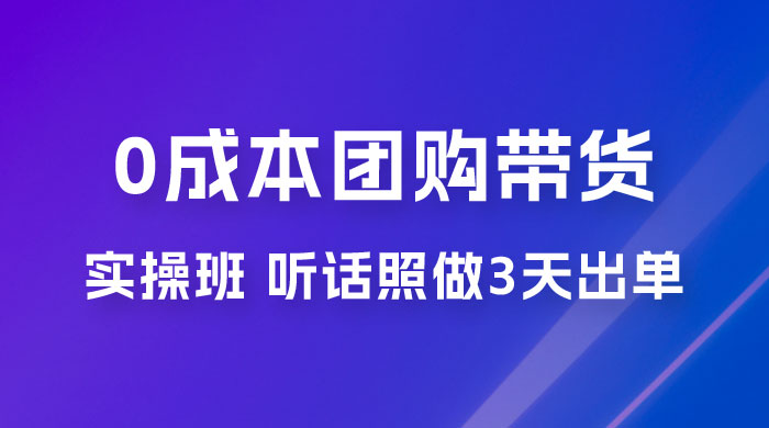 点金手 0 成本团购带货实操班，听话照做 3 天出单