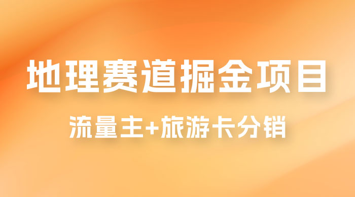 冷门地理赛道掘金项目，流量主+旅游卡分销，日入1000+