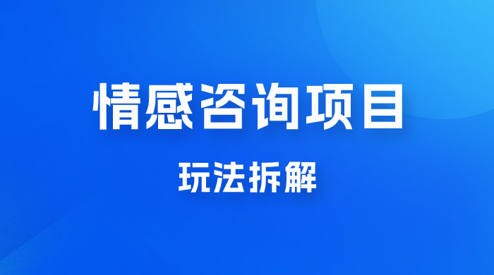 情感咨询项目玩法拆解，闷声发大财，一单 199-2000+