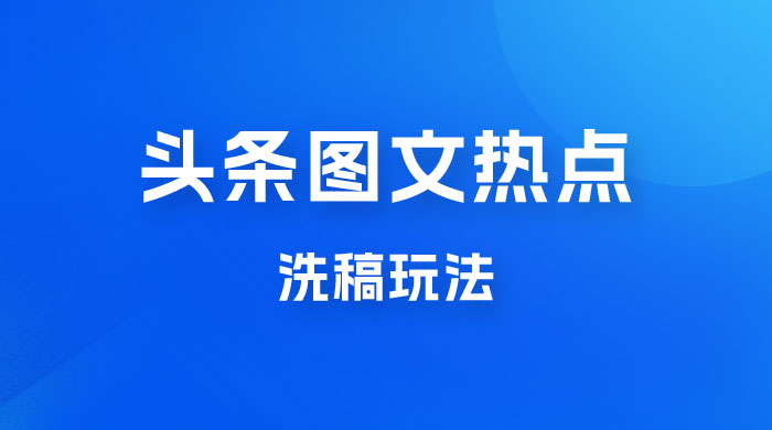 最新头条图文热点洗稿玩法，一天五篇，日入 300+