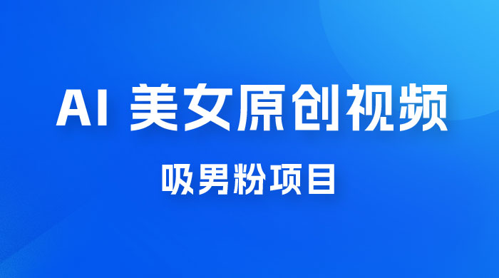 制作 AI 美女原创视频吸男粉项目，保姆级教程，小白也可日收入 2000+（附素材工具）