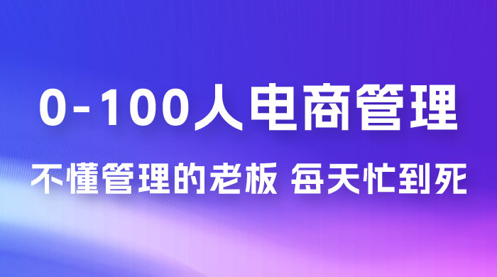 猫课蒋辉 0-100 人电商管理，不懂管理的老板，每天忙到死