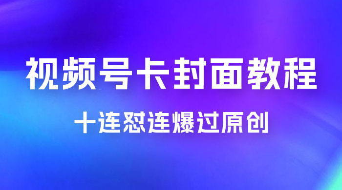 视频号最新卡封面教程，可以十连怼连爆过原创