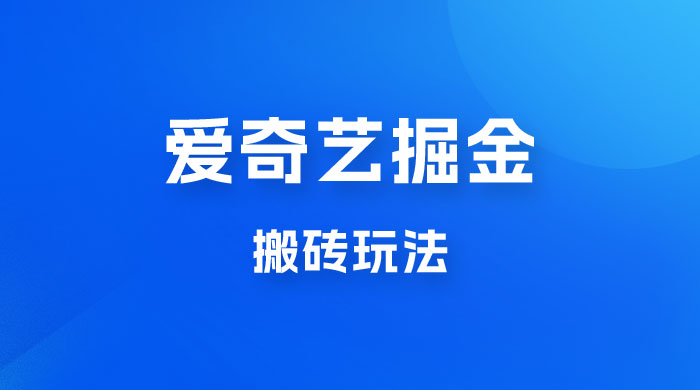 爱奇艺掘金，遥遥领先的搬砖玩法，日入 1000+