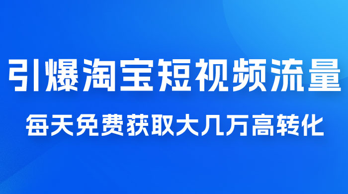 引爆淘宝短视频流量，淘宝短视频上下滑流量引爆，每天免费获取大几万高转化