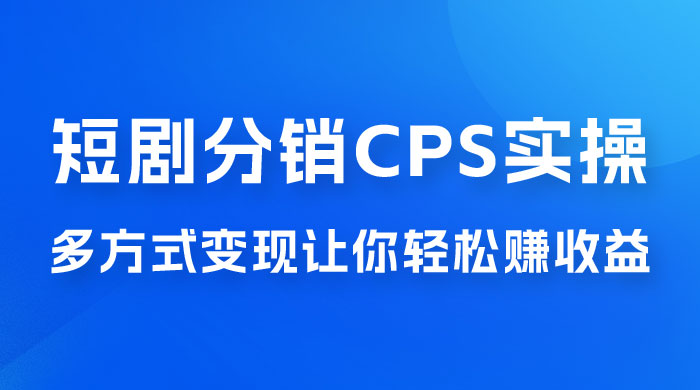 全新短剧全新升级玩法，短剧分销 cps 项目实操教学，多方式变现让你轻松赚收益