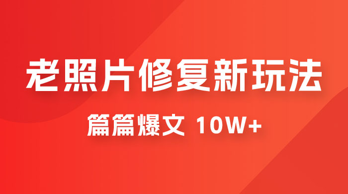 老照片修复新玩法，篇篇爆文 10W+，简单无脑易操作，月入过万轻轻松松