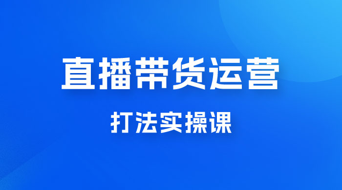 直播带货运营打法实操课，人货场运营打法，打爆高客单单品