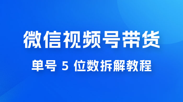 最新红利期，微信视频号带货项目，单号 5 位数拆解教程