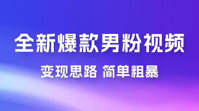 全新爆款男粉视频变现思路，简单粗暴，轻松日入 1000+，0 基础小白也能轻松上手