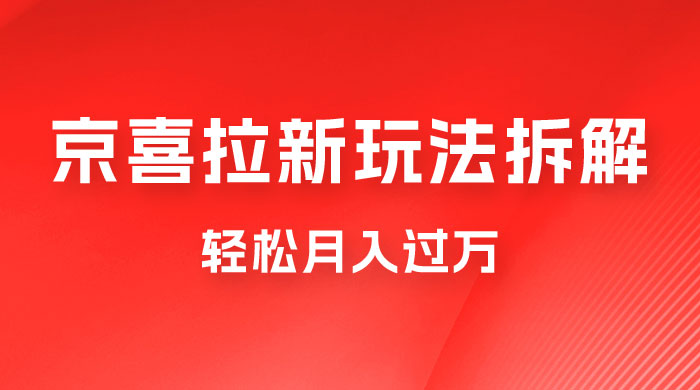 京喜拉新项目拆解：轻松月入过万，新玩法，小白也能轻易上手