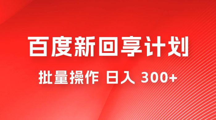 百度新回享激励计划，持久性的项目，可批量操作轻松日入 300+