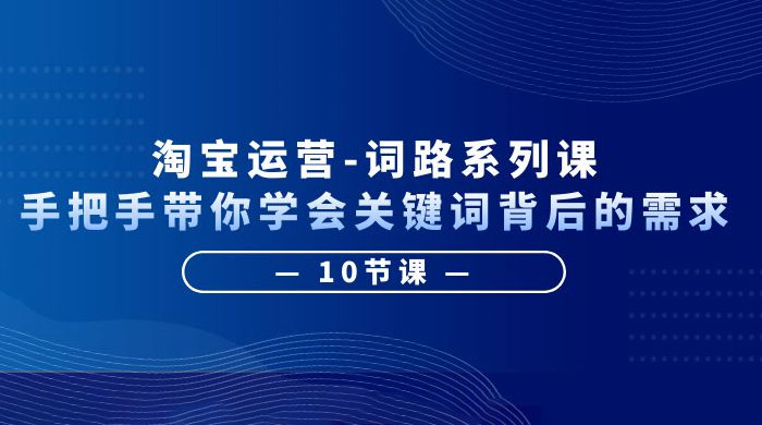 淘宝运营 · 词路系列课：手把手带你学会关键词背后的需求