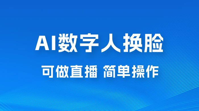 AI 数字人换脸，可做直播，简单操作，有手就能学会（附件教程+软件）