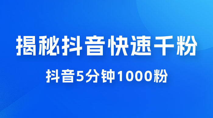 揭秘抖音快速千粉玩法，抖音 5 分钟 1000 粉教学