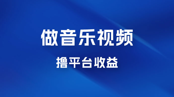 每天一小时做音乐视频，撸平台收益，一周最高变现2000+