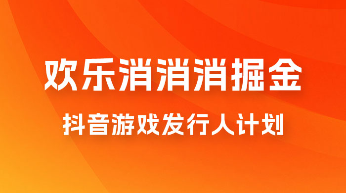 欢乐消消消游戏掘金拆解，游戏发行人计划， 小白也能轻松上手