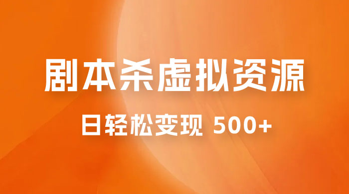 剧本杀虚拟资源玩法，蓝海赛道，日轻松变现 500+，小白专享，完全 0 成本（附资料）