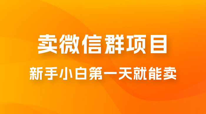 最新卖微信群项目玩法拆解：新手小白第一天就能卖，日入 300+