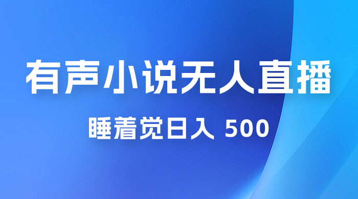 有声小说无人直播，睡着觉日入 500，保姆式教学