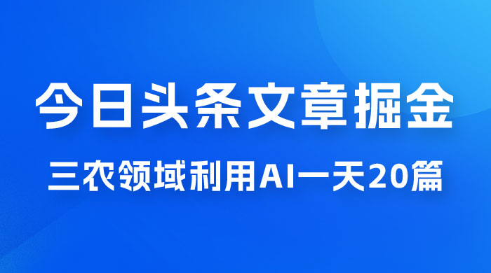 外面卖 1980 的今日头条文章掘金，三农领域利用 AI 一天 20 篇，轻松月入过万