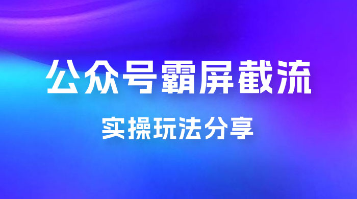 公众号霸屏截流玩法拆解：私域多渠道变现玩法，日入过千