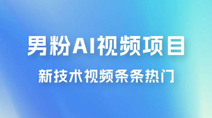 男粉项目，最新技术视频条条热门，一条作品 1000+，AI 生成 3 分钟一条