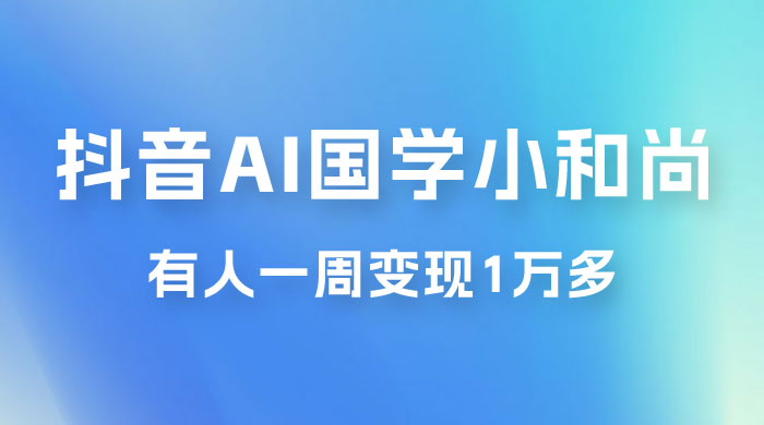 抖音 AI 国学小和尚，最新蓝海项目，有人靠这个一周变现 1 万多