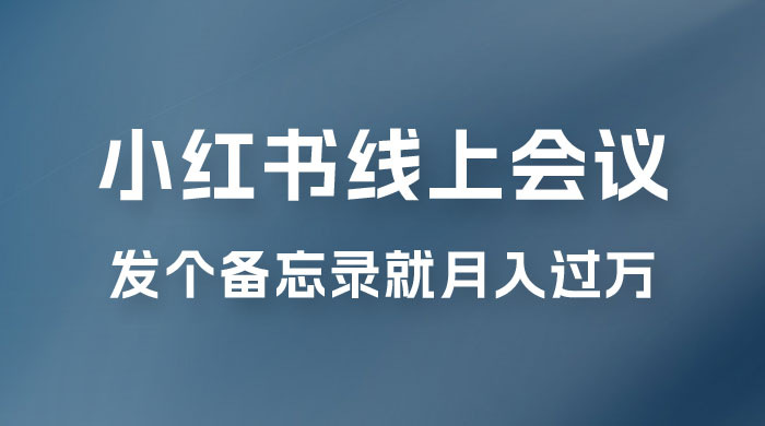 小红书线上会议项目，发备忘录笔记就能精准获客月入过万