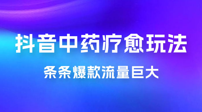 抖音电子中药疗愈玩法，条条爆款，流量巨大，轻松日入1000+（附 600G 素材）