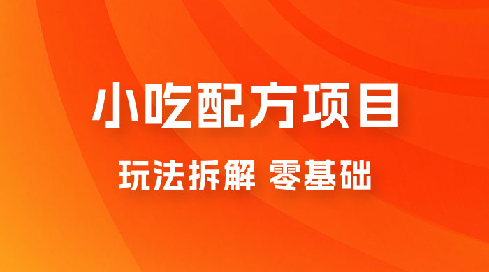 小吃配方项目玩法拆解，适合 0 基础小白，轻松月入过万