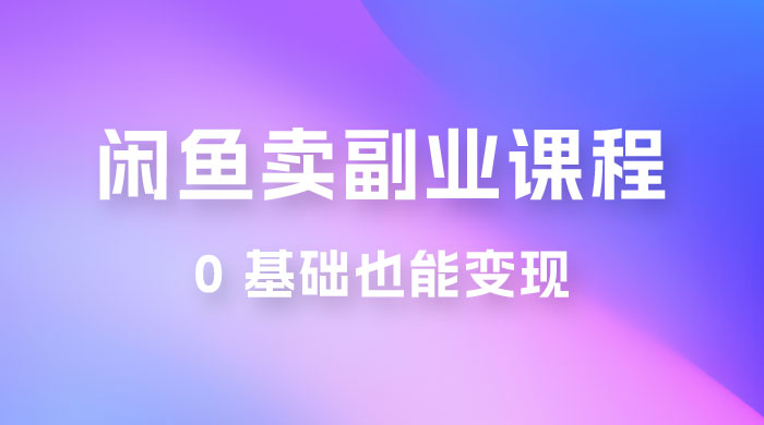 闲鱼虚拟电商，卖副业课程，0 基础也能变现，一天最高 200+