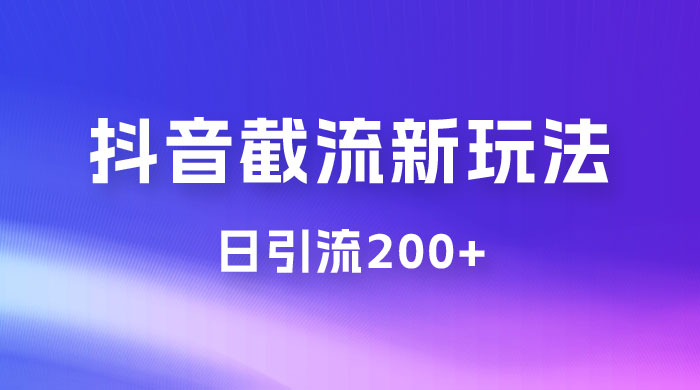 抖音截流最新玩法，日引流200+