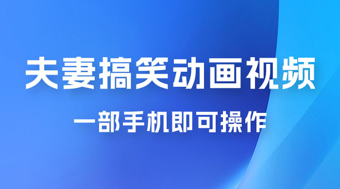 短视频赛道夫妻搞笑动画视频，一部手机即可操作，操作简单方便轻松日入200+