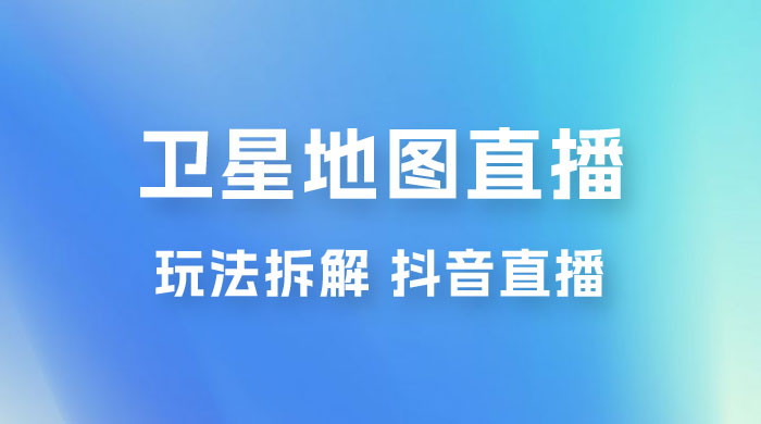 卫星地图直播玩法拆解：一天只需几小时，轻松日赚 500+