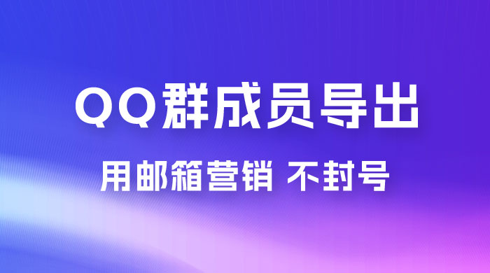 QQ 群成员导出玩法拆解，用邮箱营销，效率高，不封号，日入 200+ 