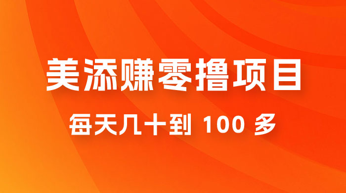 美添赚纯零撸项目，动动手5分钟完成，每天几十到 100 多