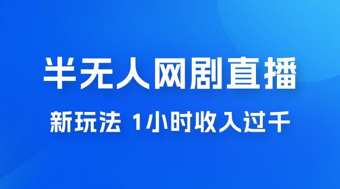 半无人网剧直播新玩法，1 小时收入 1700+， 新手小白 3 小时学会