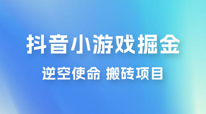 抖音小游戏掘金，逆空使命，复制粘贴的项目，最高日入 4000+，一部手机即可上手