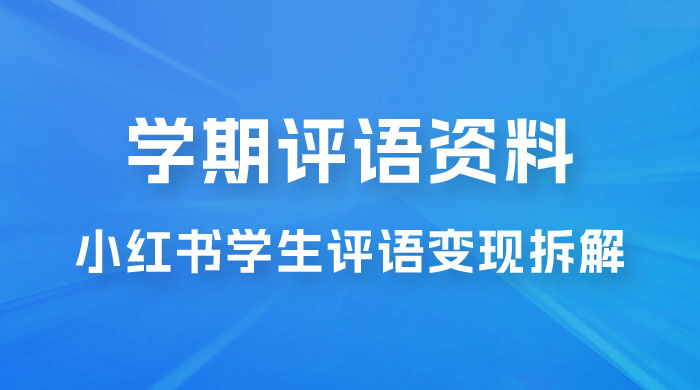 副业拆解：小红书学期评语资料变现项目，视频版一条龙实操玩法分享给你