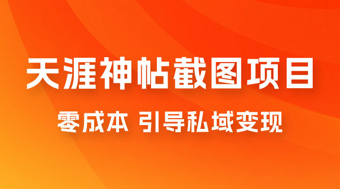 天涯神帖截图变现项目拆解，引导私域变现，零成本，卖多少赚多少