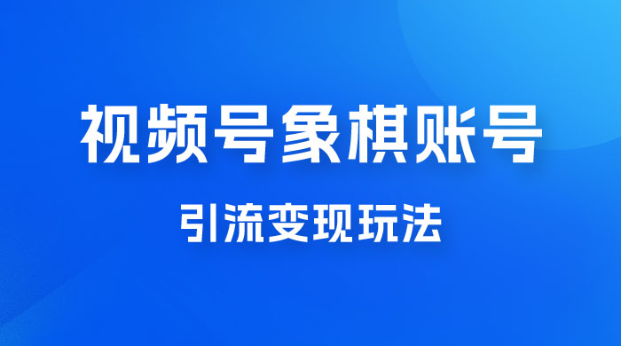 视频号象棋账号引流变现玩法，0 成本，小白也可以操作，日入 500+