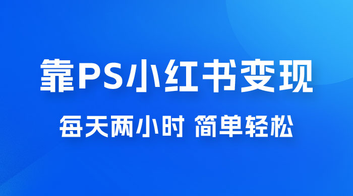 靠 PS 小红书引流，小白做这个赛道非常吃香，每天两小时，简单轻松且暴利